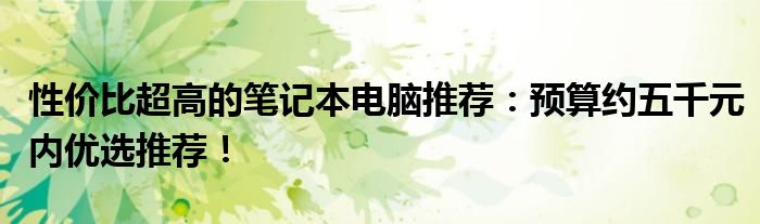 性价比超高的笔记本电脑推荐：预算约五千元内优选推荐！