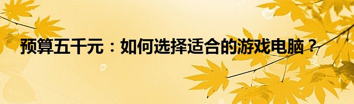 预算五千元：如何选择适合的游戏电脑？