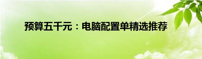 预算五千元：电脑配置单精选推荐