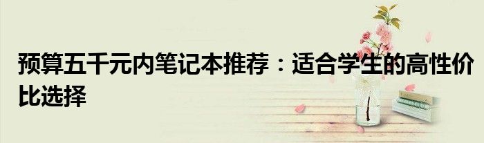 预算五千元内笔记本推荐：适合学生的高性价比选择