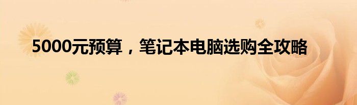 5000元预算，笔记本电脑选购全攻略