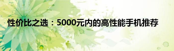 性价比之选：5000元内的高性能手机推荐