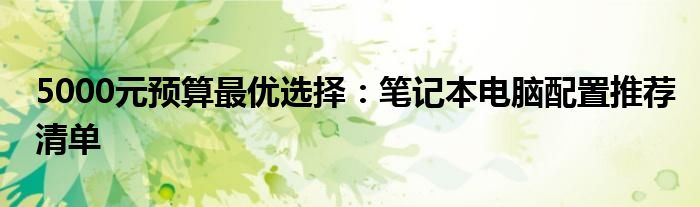 5000元预算最优选择：笔记本电脑配置推荐清单