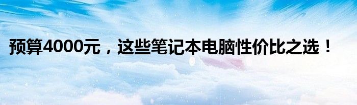 预算4000元，这些笔记本电脑性价比之选！