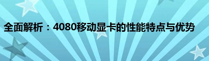 全面解析：4080移动显卡的性能特点与优势