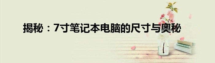 揭秘：7寸笔记本电脑的尺寸与奥秘