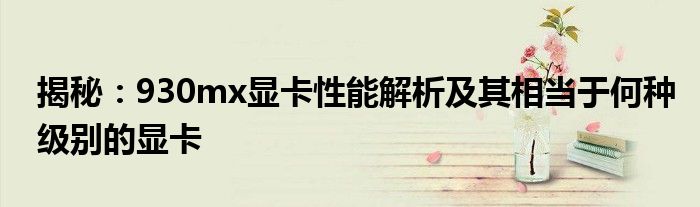 揭秘：930mx显卡性能解析及其相当于何种级别的显卡