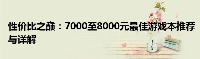 性价比之巅：7000至8000元最佳游戏本推荐与详解