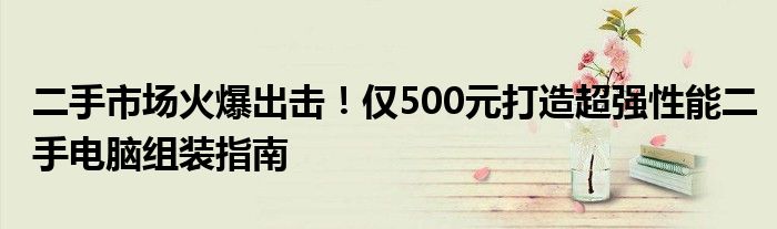 二手市场火爆出击！仅500元打造超强性能二手电脑组装指南