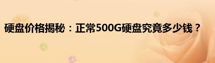 硬盘价格揭秘：正常500G硬盘究竟多少钱？