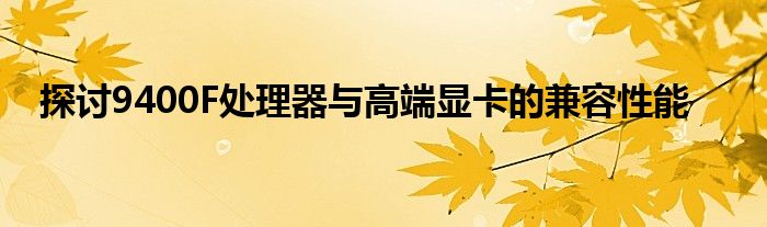 探讨9400F处理器与高端显卡的兼容性能
