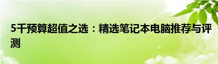 5千预算超值之选：精选笔记本电脑推荐与评测