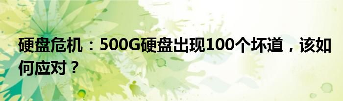 硬盘危机：500G硬盘出现100个坏道，该如何应对？