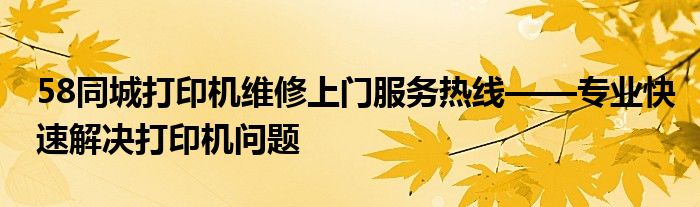 58同城打印机维修上门服务热线——专业快速解决打印机问题