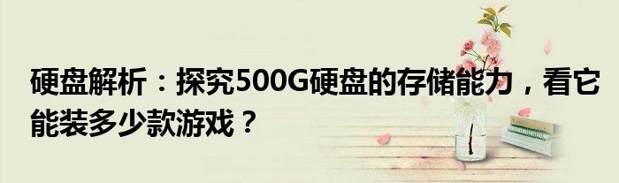 硬盘解析：探究500G硬盘的存储能力，看它能装多少款游戏？