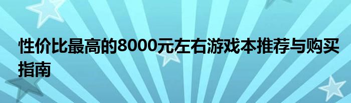 性价比最高的8000元左右游戏本推荐与购买指南