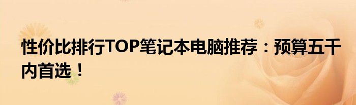 性价比排行TOP笔记本电脑推荐：预算五千内首选！