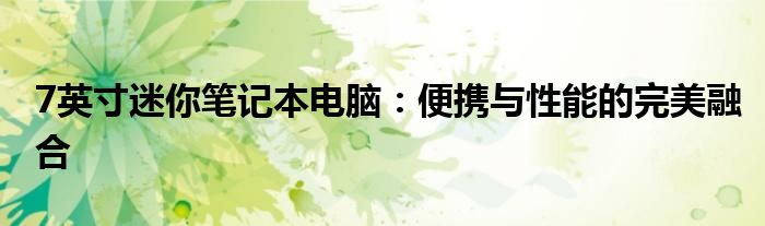 7英寸迷你笔记本电脑：便携与性能的完美融合