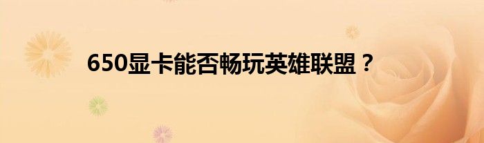 650显卡能否畅玩英雄联盟？