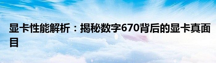 显卡性能解析：揭秘数字670背后的显卡真面目