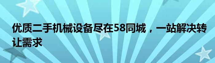 优质二手机械设备尽在58同城，一站解决转让需求