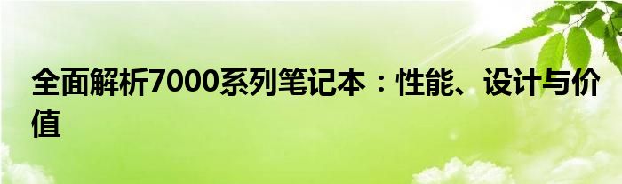 全面解析7000系列笔记本：性能、设计与价值