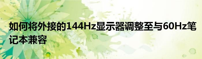 如何将外接的144Hz显示器调整至与60Hz笔记本兼容