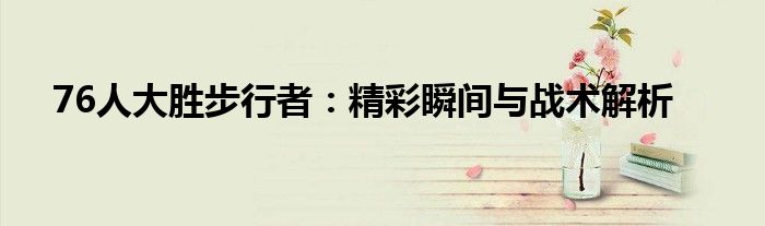 76人大胜步行者：精彩瞬间与战术解析
