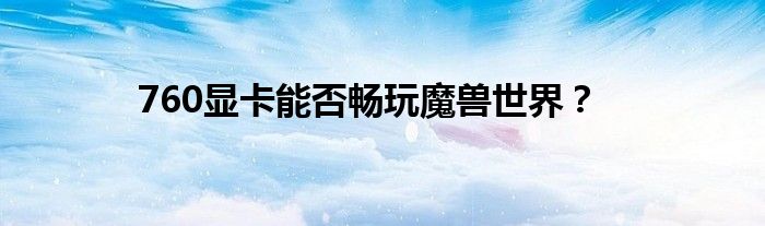 760显卡能否畅玩魔兽世界？