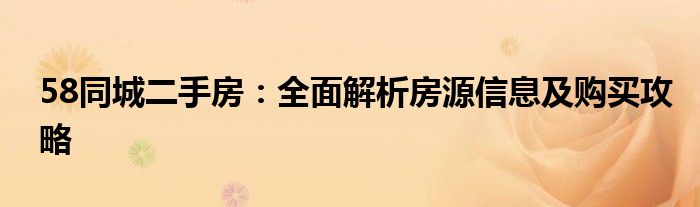 58同城二手房：全面解析房源信息及购买攻略