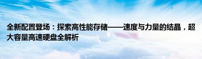 全新配置登场：探索高性能存储——速度与力量的结晶，超大容量高速硬盘全解析