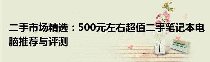 二手市场精选：500元左右超值二手笔记本电脑推荐与评测