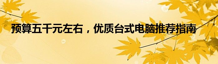 预算五千元左右，优质台式电脑推荐指南