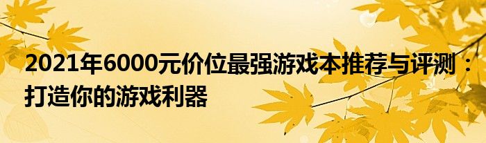 2021年6000元价位最强游戏本推荐与评测：打造你的游戏利器