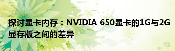 探讨显卡内存：NVIDIA 650显卡的1G与2G显存版之间的差异