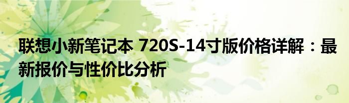 联想小新笔记本 720S-14寸版价格详解：最新报价与性价比分析