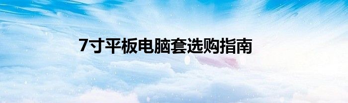 7寸平板电脑套选购指南