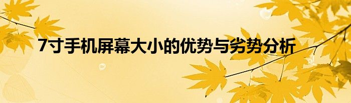 7寸手机屏幕大小的优势与劣势分析