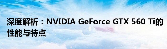 深度解析：NVIDIA GeForce GTX 560 Ti的性能与特点