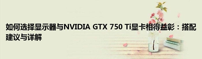 如何选择显示器与NVIDIA GTX 750 Ti显卡相得益彰：搭配建议与详解
