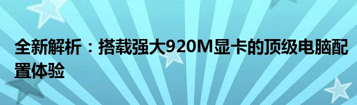 全新解析：搭载强大920M显卡的顶级电脑配置体验