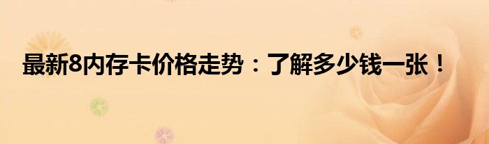 最新8内存卡价格走势：了解多少钱一张！
