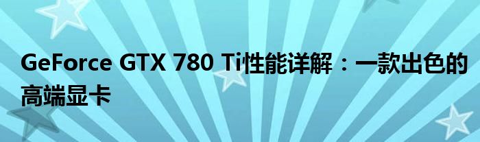 GeForce GTX 780 Ti性能详解：一款出色的高端显卡