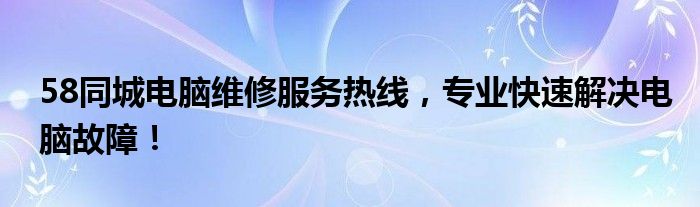 58同城电脑维修服务热线，专业快速解决电脑故障！