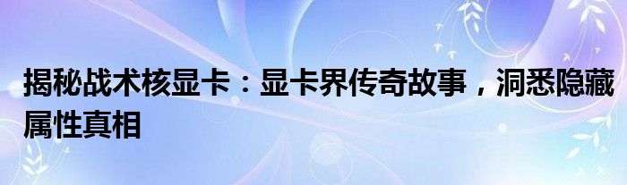 揭秘战术核显卡：显卡界传奇故事，洞悉隐藏属性真相