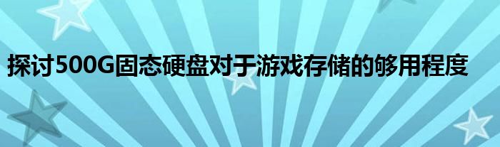 探讨500G固态硬盘对于游戏存储的够用程度
