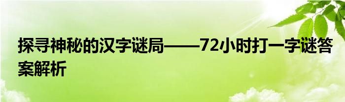 探寻神秘的汉字谜局——72小时打一字谜答案解析