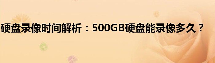 硬盘录像时间解析：500GB硬盘能录像多久？
