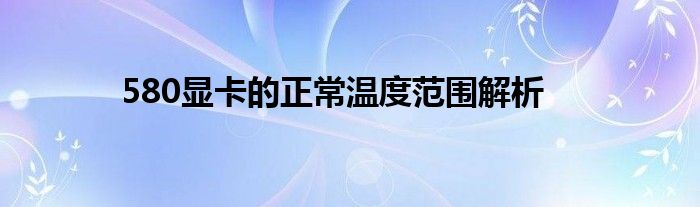580显卡的正常温度范围解析