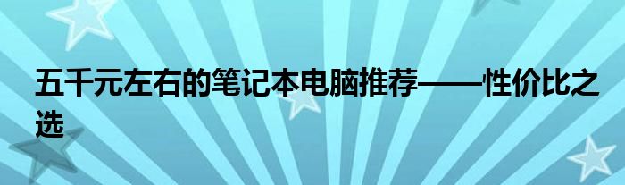 五千元左右的笔记本电脑推荐——性价比之选